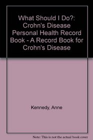 What Should I Do?: Crohn's Disease Personal Health Record Book - A Record Book for Crohn's Disease