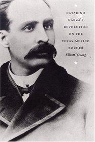 Catarino Garzas Revolution On The Texas-Mexico Border (American Encounters/Global Interactions)