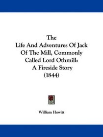 The Life And Adventures Of Jack Of The Mill, Commonly Called Lord Othmill: A Fireside Story (1844)