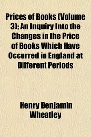 Prices of Books (Volume 3); An Inquiry Into the Changes in the Price of Books Which Have Occurred in England at Different Periods