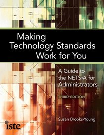 Making Technology Standards Work for You A Guide to the NETS-A for School Administrators, Third Edition