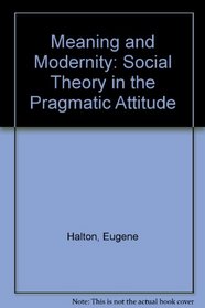 Meaning and Modernity: Social Theory in the Pragmatic Attitude