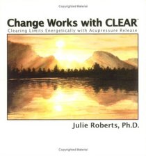 Change Works with CLEAR, Clearing Limits Energetically with Acupressure Release