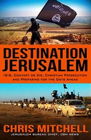 DESTINATION JERUSALEM: ISIS, Convert or Die, Christian Persecution and Preparing for the Days Ahead