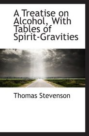 A Treatise on Alcohol, With Tables of Spirit-Gravities