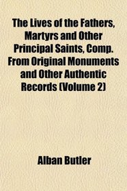 The Lives of the Fathers, Martyrs and Other Principal Saints, Comp. From Original Monuments and Other Authentic Records (Volume 2)