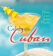 Three Guys from Miami Celebrate Cuban (pb): 100 Great Recipes for Cuban Entertaining