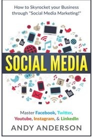 Social Media: How to Skyrocket Your Business Through Social Media Marketing! Master Facebook, Twitter, YouTube, Instagram, & LinkedIn