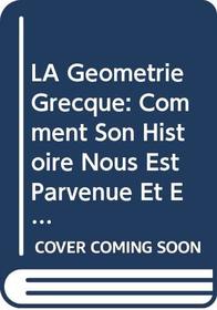 LA Geometrie Grecque: Comment Son Histoire Nous Est Parvenue Et E  Que Nous En Savons (History of Ideas in Ancient Greece)