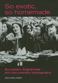 So Exotic, So Homemade: Surrealism, Englishness and Documentary Photography (The Critical Image)