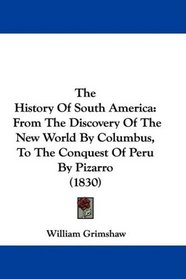 The History Of South America: From The Discovery Of The New World By Columbus, To The Conquest Of Peru By Pizarro (1830)