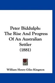 Peter Biddulph: The Rise And Progress Of An Australian Settler (1881)