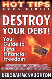 Destroy Your Debt!: Your Guide to Total Financial Freedom; Strategies for Personal and Entrepreneurial Debt Elimination (Hot Tips)