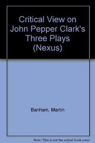 Critical View on John Pepper Clark's Three Plays (Nexus)