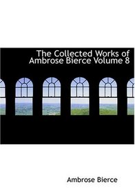 The Collected Works of Ambrose Bierce Volume 8 (Large Print Edition)