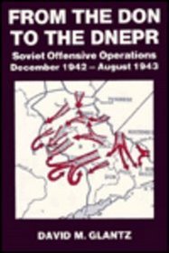From the Don to the Dnepr: Soviet Offensive Operations, December 1942 - August 1943 (Cass Series on Soviet Military Experience, 1)