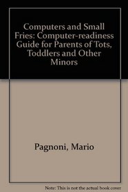 Computers and Small Fries: A Computer-Readiness Guide for Parents of Tots, Toddlers, and Other Minors