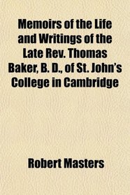 Memoirs of the Life and Writings of the Late Rev. Thomas Baker, B. D., of St. John's College in Cambridge