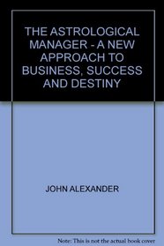THE ASTROLOGICAL MANAGER - A NEW APPROACH TO BUSINESS, SUCCESS AND DESTINY