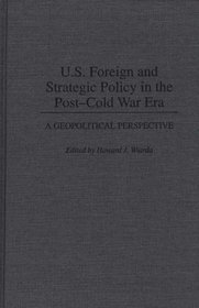 U.S. Foreign and Strategic Policy in the Post-Cold War Era: A Geopolitical Perspective (Contributions in Political Science)