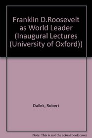 Franklin D. Roosevelt As World Leader: An Inaugural Lecture Delivered Before the University of Oxford on 16 May 1995 (Inaugural Lectures(Oxford, England))