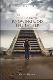The Bible Teacher's Guide: Theology Proper: Knowing God the Father