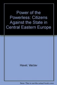 The Power of the Powerless: Citizens Against the State in Central-Eastern Europe