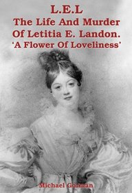 L.E.L - the Life and Murder of Letitia E. Landon - a Flower of Loveliness