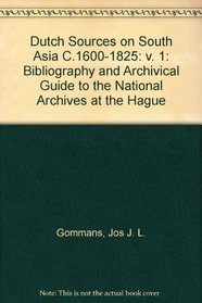 Dutch Sources on South Asia C.1600-1825: v. 1: Bibliography and Archivical Guide to the National Archives at the Hague