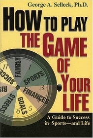 How to Play the Game of Your Life: A Guide to Success in Sports--and Life