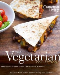 Canadian Living: The Vegetarian Collection: Creative Meat-Free Dishes That Nourish and Inspire