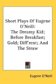 Short Plays Of Eugene O'Neill: The Dreamy Kid; Before Breakfast; Gold; Diff'rent; And The Straw