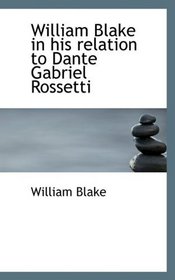 William Blake in his relation to Dante Gabriel Rossetti