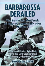 BARBAROSSA DERAILED: THE BATTLE FOR SMOLENSK 10 JULY-10 SEPTEMBER 1941 VOLUME 2: The German Offensives on the Flanks and the Third Soviet Counteroffensive, 25 August-10 September 1941