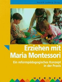 Erziehen mit Maria Montessori. Ein reformpdagogisches Konzept in der Praxis.