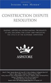 Construction Dispute Resolution: Leading Lawyers on Understanding the Benefits of ADR, Educating the Client, and Navigating the Effects of the Economic Downturn (Inside the Minds)