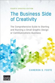 The Business Side of Creativity: The Comprehensive Guide to Starting and Running a Small Graphic Design or Communications Business (Fourth Updated Edition)