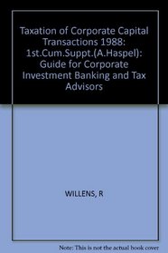 Taxation of Corporate Capital Transactions 1988: 1st.Cum.Suppt.(A.Haspel): Guide for Corporate Investment Banking and Tax Advisors