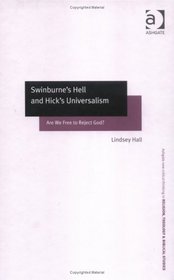 Swinburne's Hell and Hick's Universalism: Are We Free to Reject God? (Ashgate New Critical Thinking in Religion, Theology, and Biblical Studies) (Ashgate ... in Religion, Theology, and Biblical Studies)