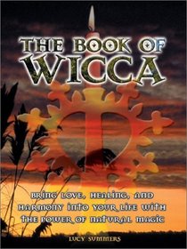 The Book of Wicca: Bring Love, Healing and Harmony into Your Life With the Power of Natural Magic