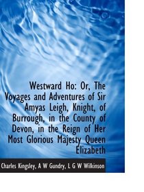 Westward Ho: Or, The Voyages and Adventures of Sir Amyas Leigh, Knight, of Burrough, in the County o