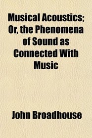 Musical Acoustics; Or, the Phenomena of Sound as Connected With Music