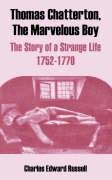 Thomas Chatterton, The Marvelous Boy: The Story Of A Strange Life 1752-1770