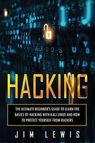 Hacking: The Ultimate Beginner's Guide to Learn the Basics of Hacking with Kali Linux and How to Protect yourself from Hackers (1)