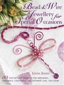 Bead and Wire Jewellery for Special Occasions: 35 Step-by-step Projects for Birthdays, Valentine's Day, Mother's Day and More