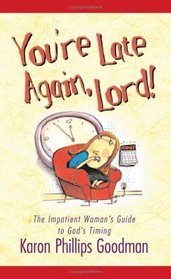 You're Late Again Lord!: The Impatient Woman's Guide to God's Timing
