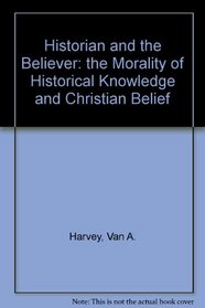 Historian and the Believer:  the Morality of Historical Knowledge and Christian Belief