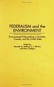 Federalism and the Environment: Environmental Policymaking in Australia, Canada, and the United States (Contributions in Political Science)
