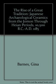 The Rise of a Great Tradition: Japanese Archaeological Ceramics from the Jomon Through Heian Periods, 10,500 B.C.-A.D. 1185