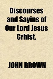 Discourses and Sayins of Our Lord Jesus Crhist,